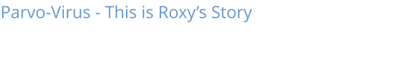 Parvo-Virus - This is Roxy’s Story